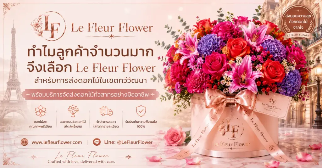 ทำไมลูกค้าจำนวนมากจึงเลือก Le Fleur Flower สำหรับการส่งดอกไม้ในเขตทวีวัฒนา